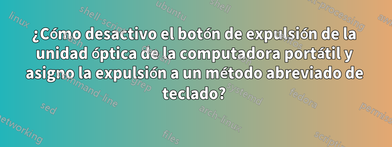 ¿Cómo desactivo el botón de expulsión de la unidad óptica de la computadora portátil y asigno la expulsión a un método abreviado de teclado?