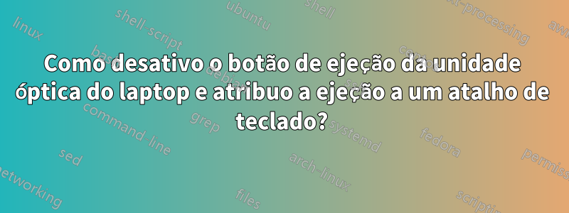 Como desativo o botão de ejeção da unidade óptica do laptop e atribuo a ejeção a um atalho de teclado?