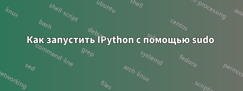 Как запустить IPython с помощью sudo