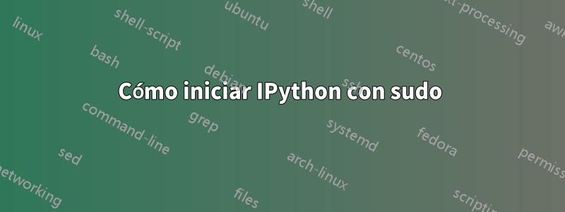 Cómo iniciar IPython con sudo