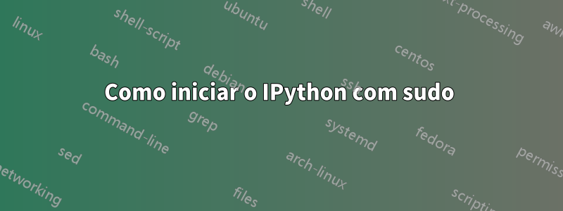 Como iniciar o IPython com sudo