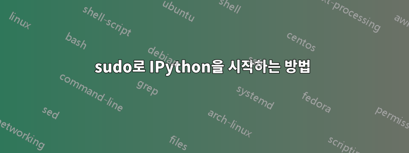 sudo로 IPython을 시작하는 방법
