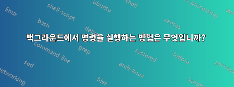 백그라운드에서 명령을 실행하는 방법은 무엇입니까?