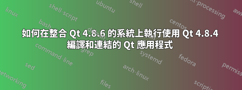 如何在整合 Qt 4.8.6 的系統上執行使用 Qt 4.8.4 編譯和連結的 Qt 應用程式