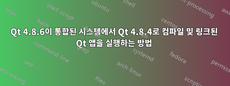 Qt 4.8.6이 통합된 시스템에서 Qt 4.8.4로 컴파일 및 링크된 Qt 앱을 실행하는 방법