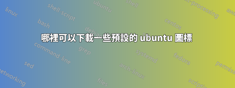哪裡可以下載一些預設的 ubuntu 圖標