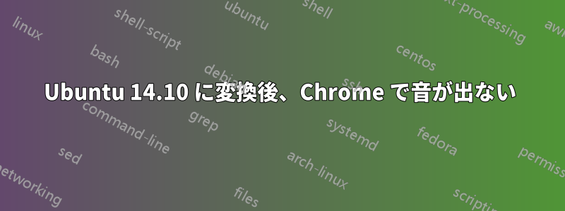 Ubuntu 14.10 に変換後、Chrome で音が出ない