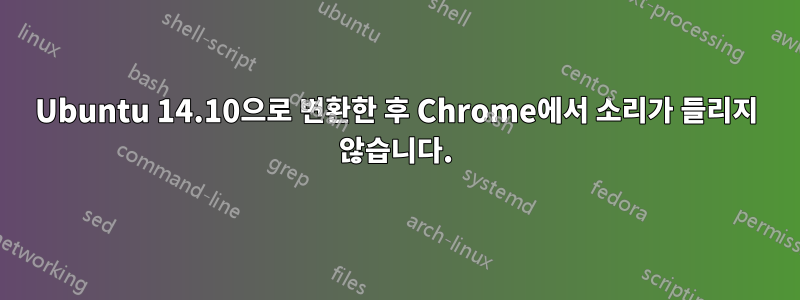 Ubuntu 14.10으로 변환한 후 Chrome에서 소리가 들리지 않습니다.