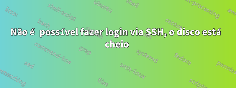 Não é possível fazer login via SSH, o disco está cheio