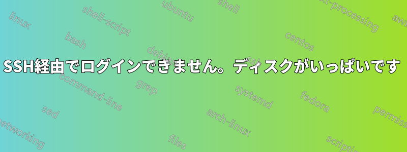 SSH経由でログインできません。ディスクがいっぱいです