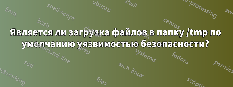 Является ли загрузка файлов в папку /tmp по умолчанию уязвимостью безопасности?