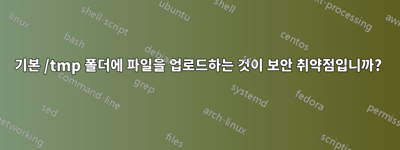 기본 /tmp 폴더에 파일을 업로드하는 것이 보안 취약점입니까?