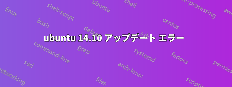 ubuntu 14.10 アップデート エラー 