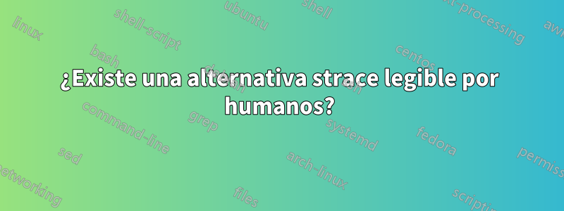 ¿Existe una alternativa strace legible por humanos?