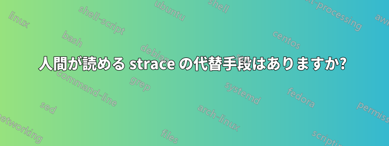 人間が読める strace の代替手段はありますか?