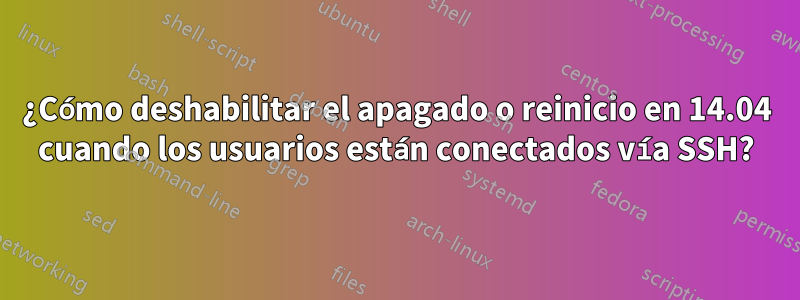 ¿Cómo deshabilitar el apagado o reinicio en 14.04 cuando los usuarios están conectados vía SSH?