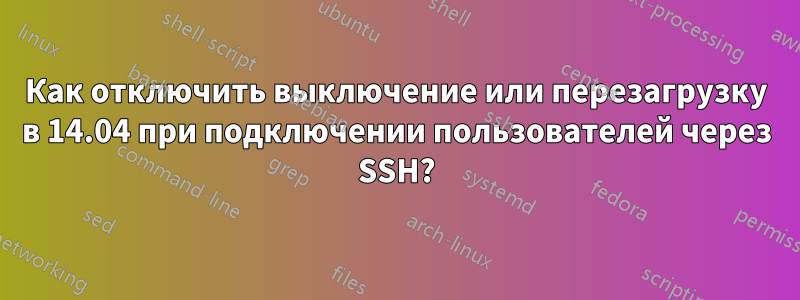 Как отключить выключение или перезагрузку в 14.04 при подключении пользователей через SSH?