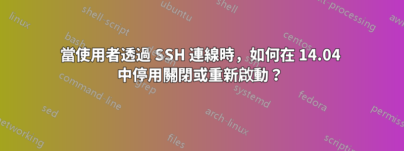 當使用者透過 SSH 連線時，如何在 14.04 中停用關閉或重新啟動？