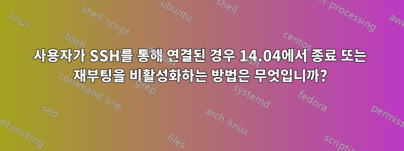 사용자가 SSH를 통해 연결된 경우 14.04에서 종료 또는 재부팅을 비활성화하는 방법은 무엇입니까?