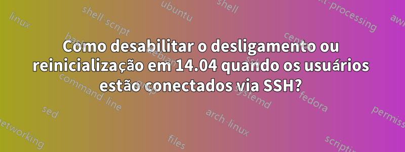 Como desabilitar o desligamento ou reinicialização em 14.04 quando os usuários estão conectados via SSH?