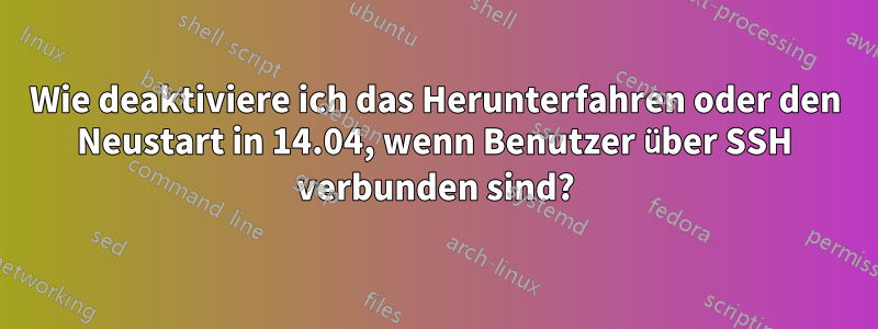 Wie deaktiviere ich das Herunterfahren oder den Neustart in 14.04, wenn Benutzer über SSH verbunden sind?