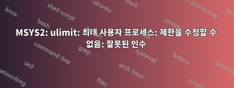 MSYS2: ulimit: 최대 사용자 프로세스: 제한을 수정할 수 없음: 잘못된 인수