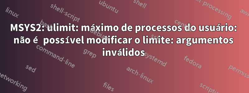 MSYS2: ulimit: máximo de processos do usuário: não é possível modificar o limite: argumentos inválidos