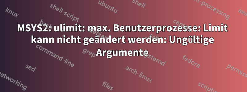 MSYS2: ulimit: max. Benutzerprozesse: Limit kann nicht geändert werden: Ungültige Argumente