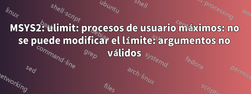 MSYS2: ulimit: procesos de usuario máximos: no se puede modificar el límite: argumentos no válidos