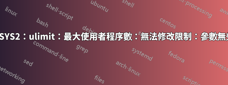 MSYS2：ulimit：最大使用者程序數：無法修改限制：參數無效