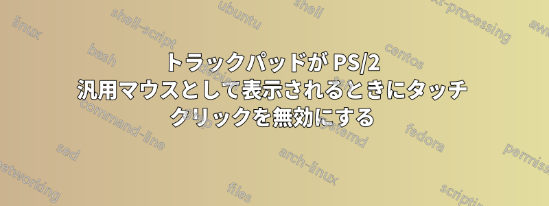 トラックパッドが PS/2 汎用マウスとして表示されるときにタッチ クリックを無効にする