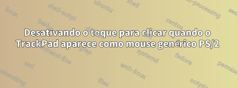 Desativando o toque para clicar quando o TrackPad aparece como mouse genérico PS/2
