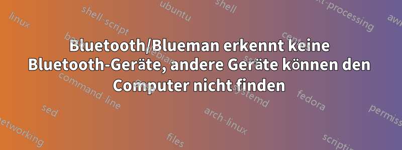 Bluetooth/Blueman erkennt keine Bluetooth-Geräte, andere Geräte können den Computer nicht finden