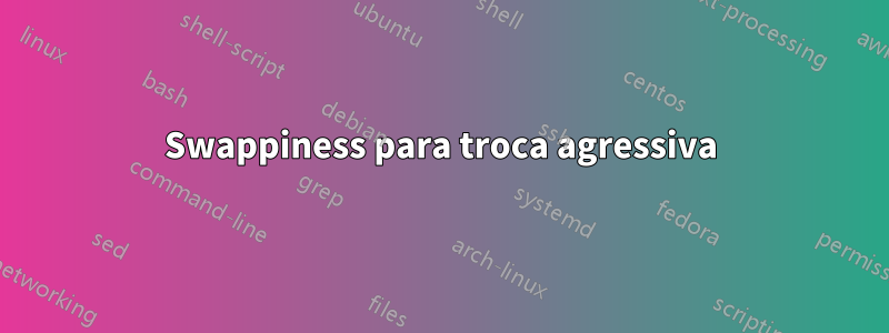 Swappiness para troca agressiva