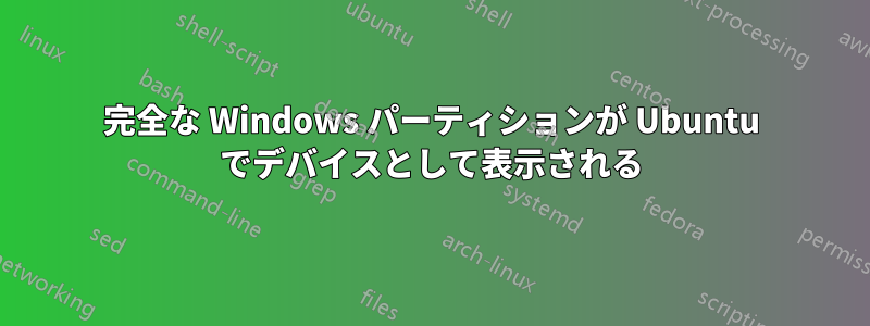 完全な Windows パーティションが Ubuntu でデバイスとして表示される