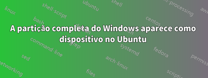 A partição completa do Windows aparece como dispositivo no Ubuntu