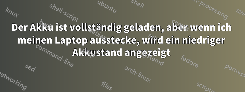 Der Akku ist vollständig geladen, aber wenn ich meinen Laptop ausstecke, wird ein niedriger Akkustand angezeigt