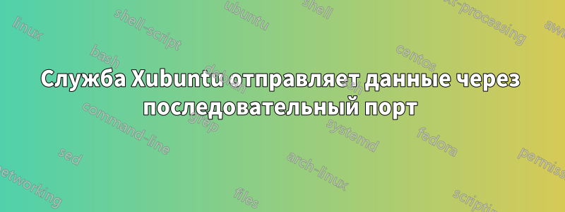 Служба Xubuntu отправляет данные через последовательный порт