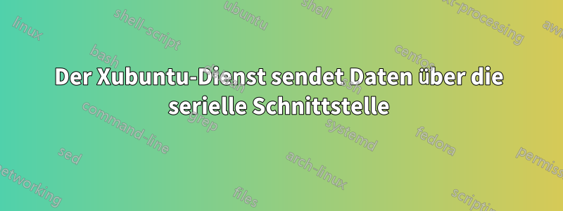 Der Xubuntu-Dienst sendet Daten über die serielle Schnittstelle