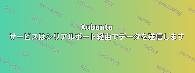 Xubuntu サービスはシリアルポート経由でデータを送信します