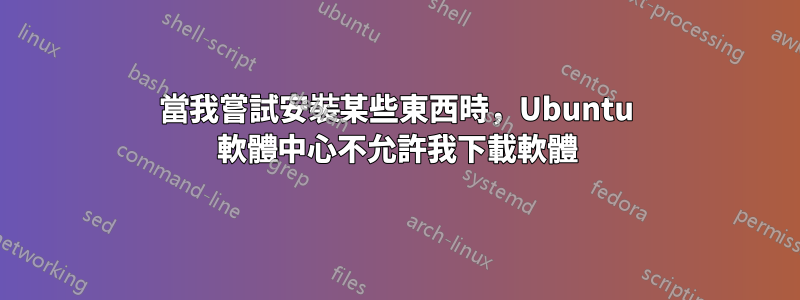 當我嘗試安裝某些東西時，Ubuntu 軟體中心不允許我下載軟體