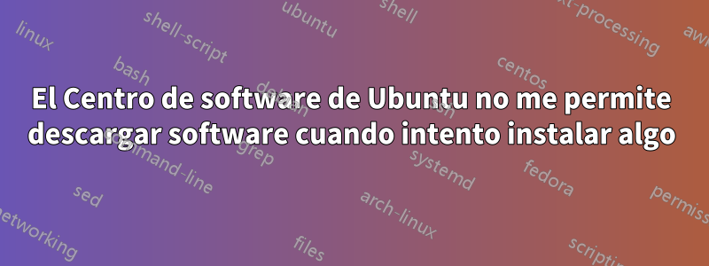 El Centro de software de Ubuntu no me permite descargar software cuando intento instalar algo