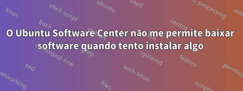 O Ubuntu Software Center não me permite baixar software quando tento instalar algo