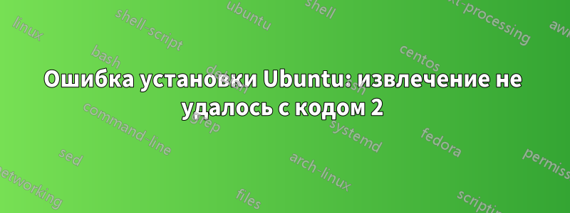 Ошибка установки Ubuntu: извлечение не удалось с кодом 2