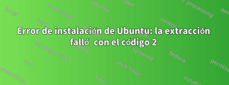 Error de instalación de Ubuntu: la extracción falló con el código 2