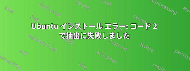 Ubuntu インストール エラー: コード 2 で抽出に失敗しました
