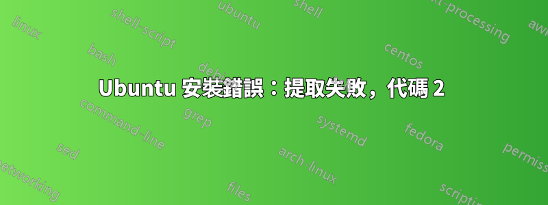 Ubuntu 安裝錯誤：提取失敗，代碼 2