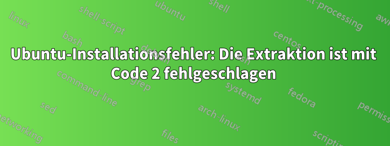 Ubuntu-Installationsfehler: Die Extraktion ist mit Code 2 fehlgeschlagen