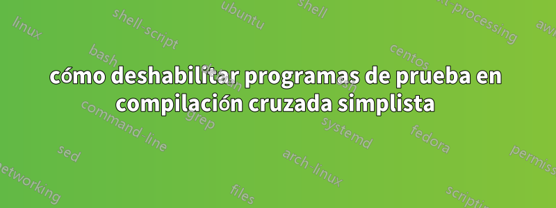 cómo deshabilitar programas de prueba en compilación cruzada simplista