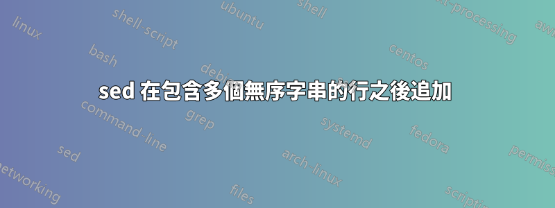 sed 在包含多個無序字串的行之後追加